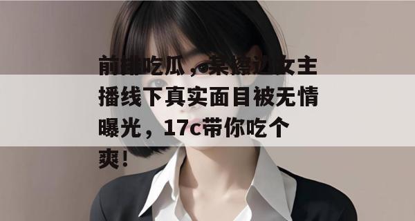 前排吃瓜，某擦边女主播线下真实面目被无情曝光，17c带你吃个爽！